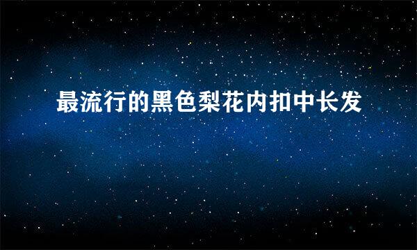 最流行的黑色梨花内扣中长发