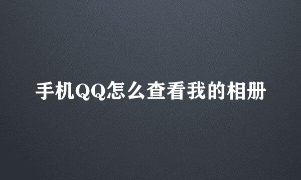 手机QQ怎么查看我的相册