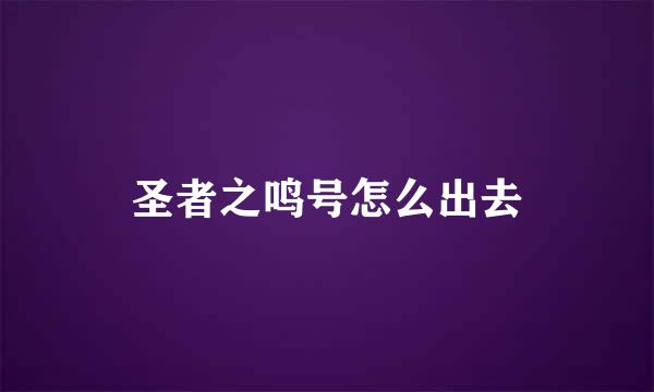 圣者之鸣号怎么出去