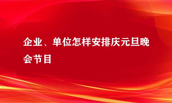 企业、单位怎样安排庆元旦晚会节目