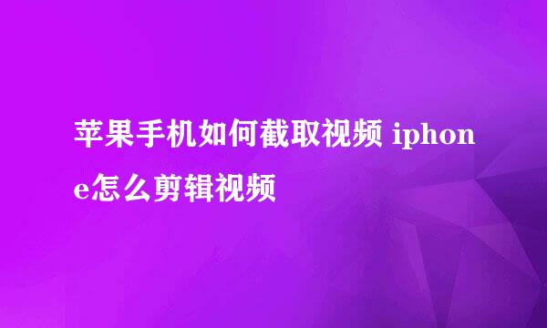 苹果手机如何截取视频 iphone怎么剪辑视频