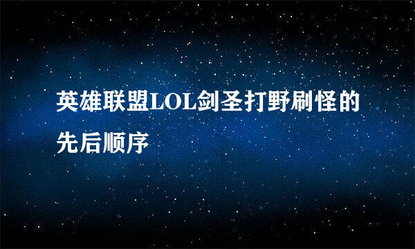 英雄联盟LOL剑圣打野刷怪的先后顺序