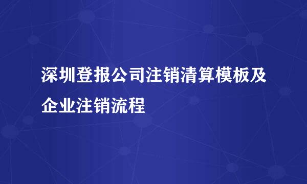 深圳登报公司注销清算模板及企业注销流程