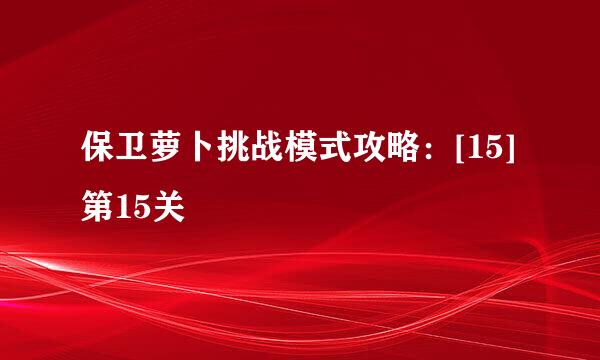 保卫萝卜挑战模式攻略：[15]第15关