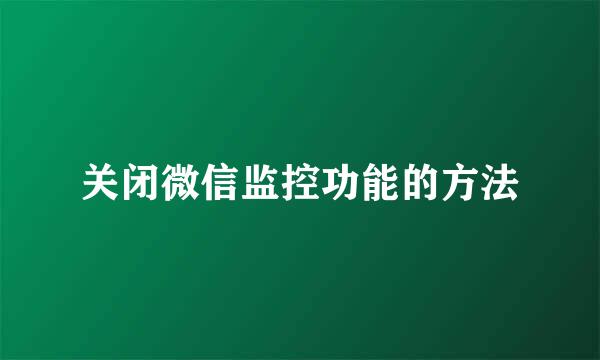 关闭微信监控功能的方法