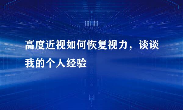 高度近视如何恢复视力，谈谈我的个人经验