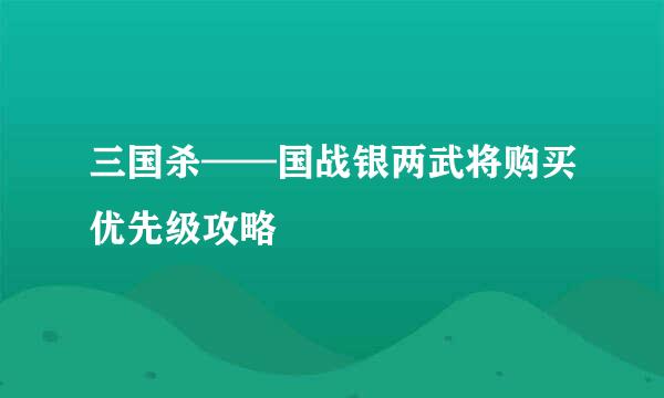 三国杀——国战银两武将购买优先级攻略