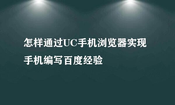 怎样通过UC手机浏览器实现手机编写百度经验