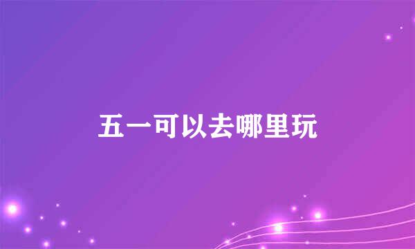 五一可以去哪里玩