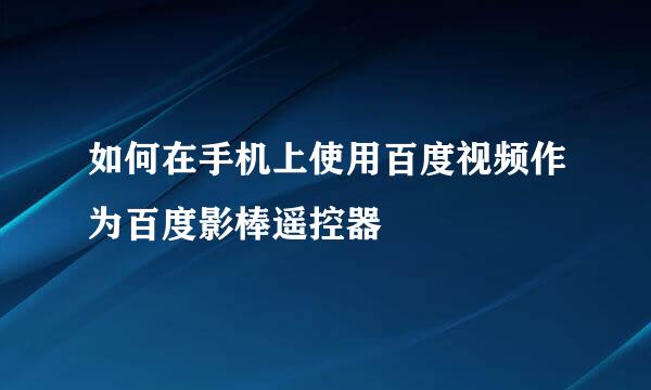 如何在手机上使用百度视频作为百度影棒遥控器