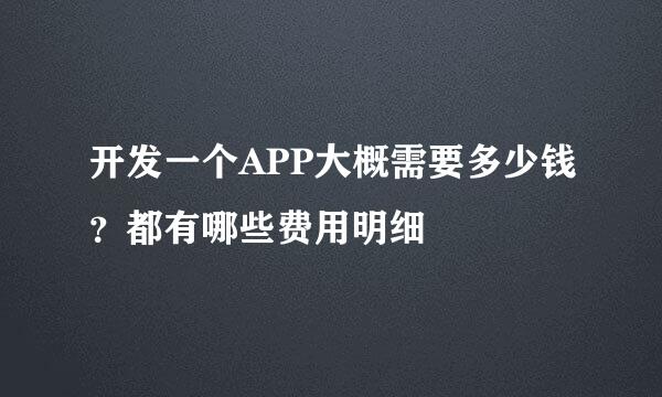 开发一个APP大概需要多少钱？都有哪些费用明细