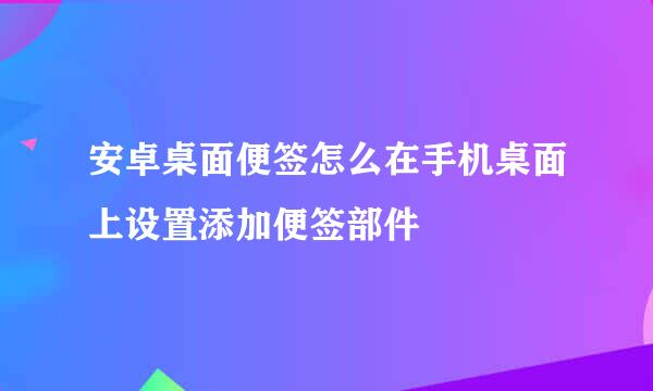 安卓桌面便签怎么在手机桌面上设置添加便签部件