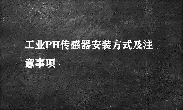 工业PH传感器安装方式及注意事项