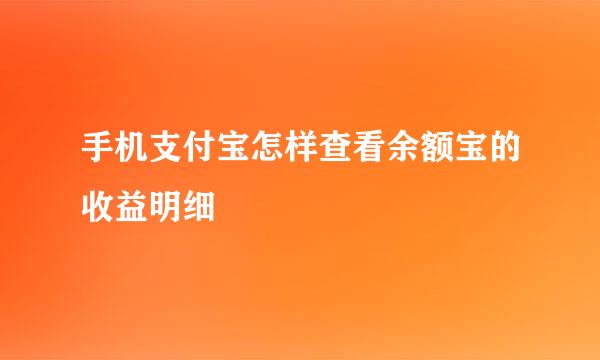 手机支付宝怎样查看余额宝的收益明细