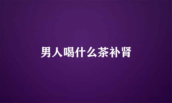 男人喝什么茶补肾