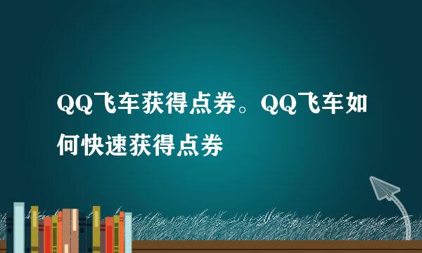 QQ飞车获得点券。QQ飞车如何快速获得点券