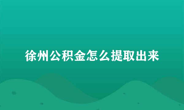 徐州公积金怎么提取出来