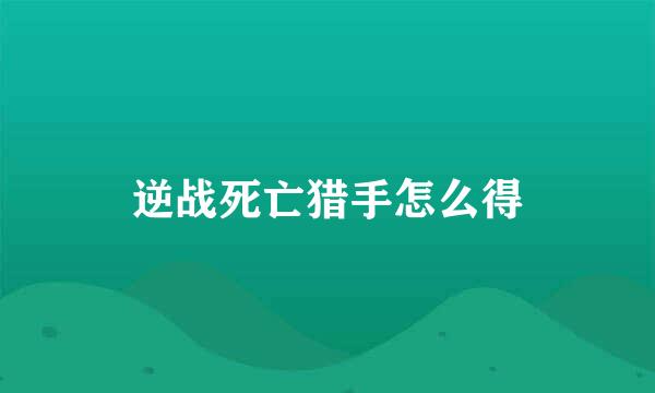 逆战死亡猎手怎么得