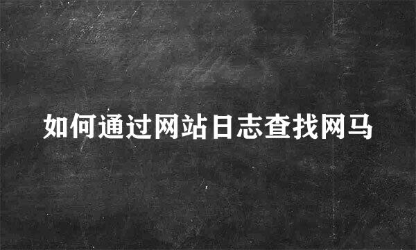 如何通过网站日志查找网马