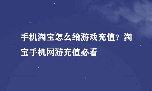 手机淘宝怎么给游戏充值？淘宝手机网游充值必看