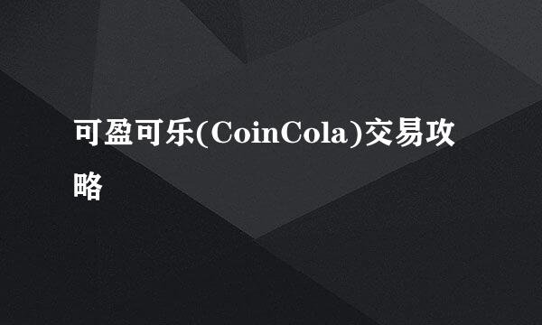 可盈可乐(CoinCola)交易攻略