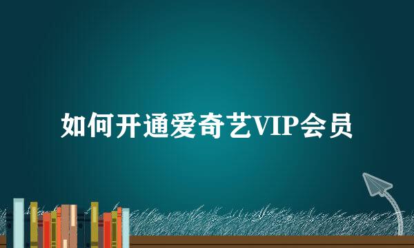 如何开通爱奇艺VIP会员