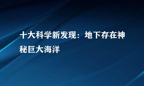 十大科学新发现：地下存在神秘巨大海洋