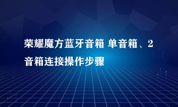 荣耀魔方蓝牙音箱 单音箱、2音箱连接操作步骤