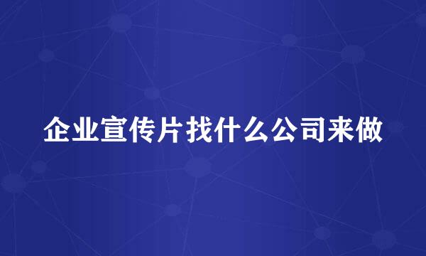 企业宣传片找什么公司来做