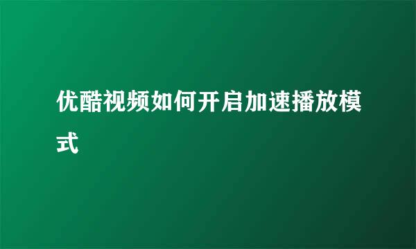 优酷视频如何开启加速播放模式