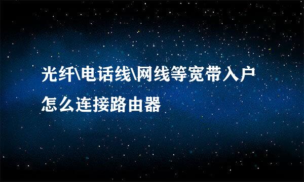 光纤\电话线\网线等宽带入户怎么连接路由器