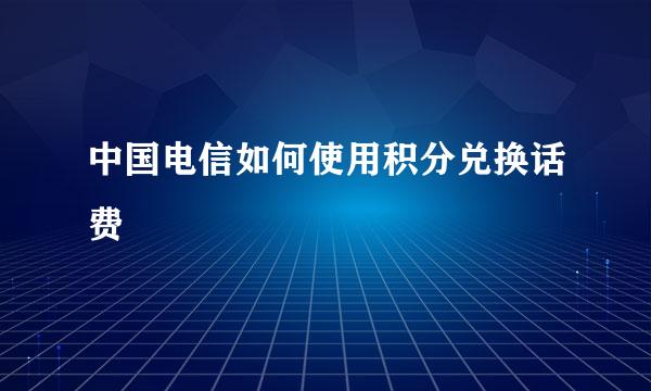 中国电信如何使用积分兑换话费