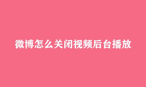 微博怎么关闭视频后台播放