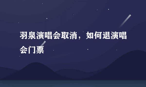 羽泉演唱会取消，如何退演唱会门票