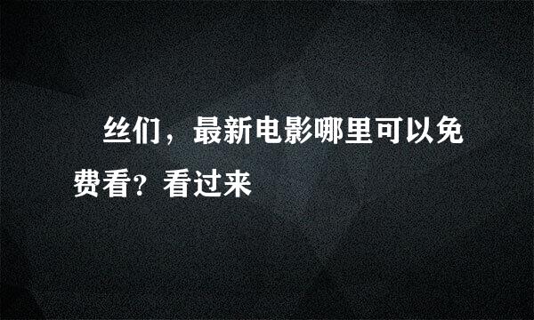 屌丝们，最新电影哪里可以免费看？看过来