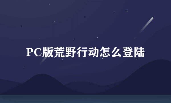 PC版荒野行动怎么登陆