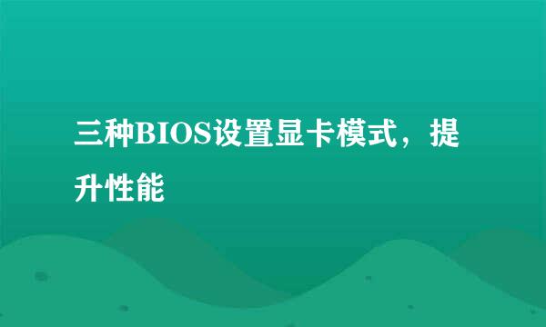 三种BIOS设置显卡模式，提升性能