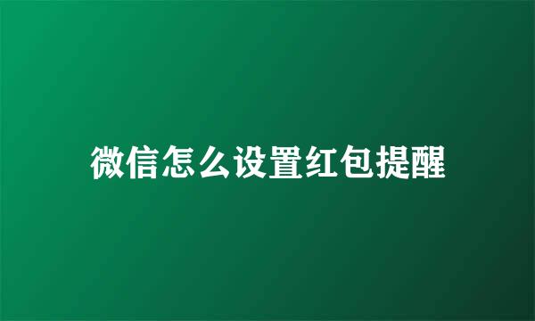 微信怎么设置红包提醒