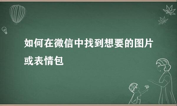 如何在微信中找到想要的图片或表情包