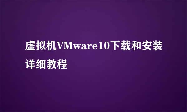 虚拟机VMware10下载和安装详细教程