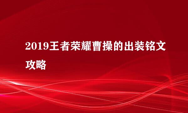 2019王者荣耀曹操的出装铭文攻略