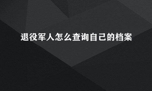 退役军人怎么查询自己的档案