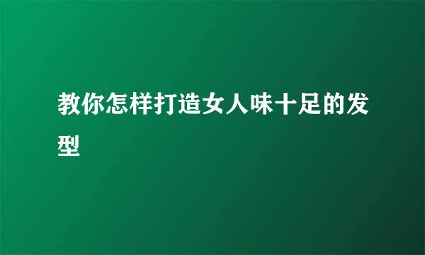 教你怎样打造女人味十足的发型