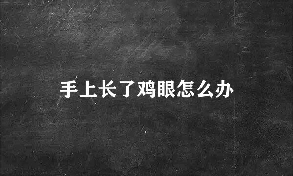 手上长了鸡眼怎么办