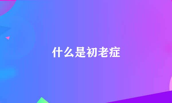 什么是初老症