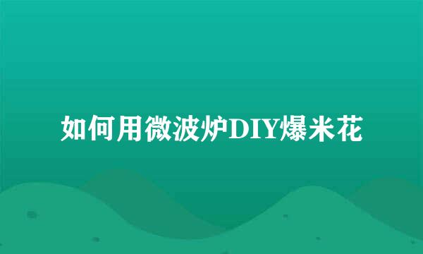 如何用微波炉DIY爆米花