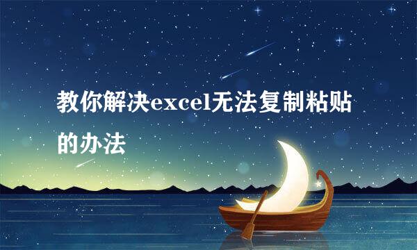 教你解决excel无法复制粘贴的办法