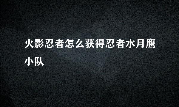 火影忍者怎么获得忍者水月鹰小队