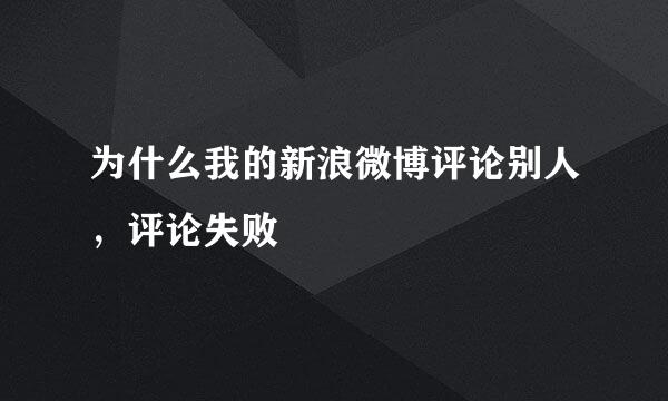 为什么我的新浪微博评论别人，评论失败