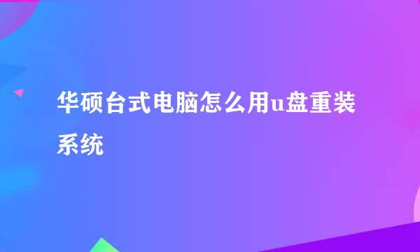 华硕台式电脑怎么用u盘重装系统